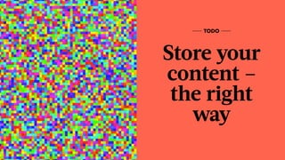 Store your
content –
the right
way
TODO
 