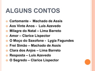 ALGUNS CONTOSCartomante -  Machado de Assis Aos Vinte Anos -  Luís Azevedo Milagre do Natal – Lima Barreto  Amor – Clarice Lispector  O Moço do Saxofone -  Lygia Fagundes  Frei Simão – Machado de Assis Clara dos Anjos – Lima Barreto Resposta – Luís Azevedo O Segredo – Clarice Lispector