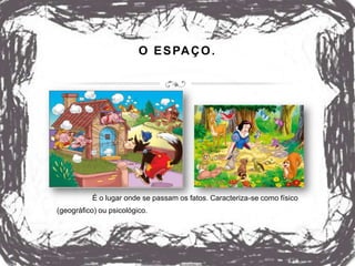 O ESPAÇO.
É o lugar onde se passam os fatos. Caracteriza-se como físico
(geográfico) ou psicológico.
 