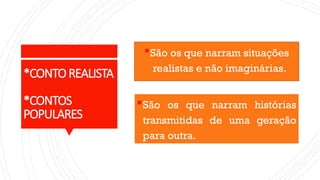 *CONTOREALISTA
*CONTOS
POPULARES
São os que narram situações
realistas e não imaginárias.
São os que narram histórias
transmitidas de uma geração
para outra.
 
