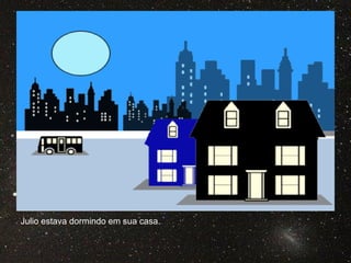Julio estava dormindo em sua casa.
 