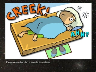 Texto aqui
Ele ouve um barulho e acorda assustado.
 