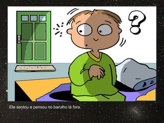 Ele sentou e pensou no barulho lá fora.
 