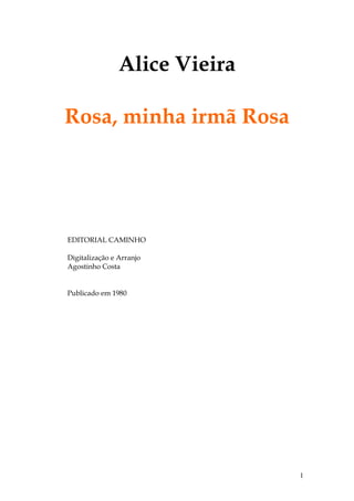 Alice Vieira
Rosa, minha irmã Rosa

EDITORIAL CAMINHO
Digitalização e Arranjo
Agostinho Costa

Publicado em 1980

1

 