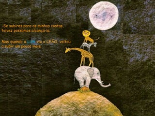 -Se subires para as minhas costas,
talvez possamos alcançá-la.
Mas quando a LUA viu o LEÃO, voltou
a subir um pouco mais.
 