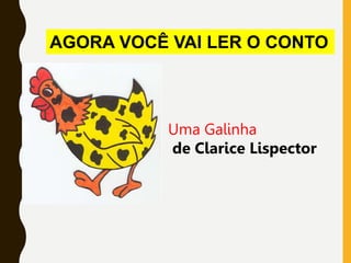 AGORA VOCÊ VAI LER O CONTO
Uma Galinha
de Clarice Lispector
 