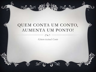 QUEM CONTA UM CONTO,
AUMENTA UM PONTO!
Gênero textual: Conto
 