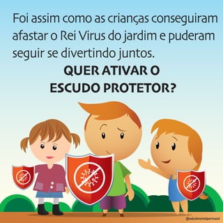 @saludmentalperinatal
Foiassimcomoascriançasconseguiram
afastaroReiVirusdojardimepuderam
seguir se divertindo juntos.
QUER ATIVAR O
ESCUDO PROTETOR?
 