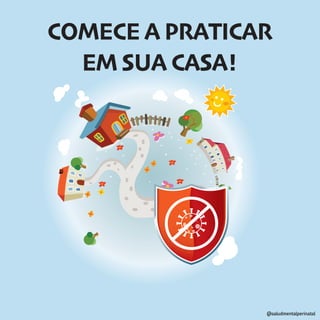 @saludmentalperinatal
COMECE A PRATICAR
EM SUA CASA!
 
