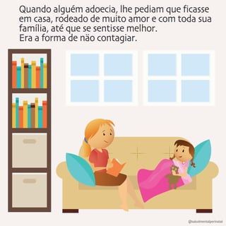Quando alguém adoecia, lhe pediam que ficasse
em casa, rodeado de muito amor e com toda sua
família, até que se sentisse melhor.
Era a forma de näo contagiar.
@saludmentalperinatal
 