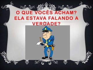 O QUE VOCÊS ACHAM?
ELA ESTAVA FALANDO A
VERDADE?
 