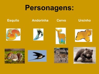 Personagens:
Esquilo Andorinha Cervo Ursinho
 