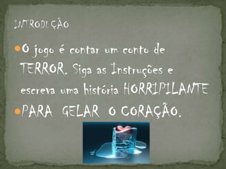 O jogo é contar um conto de
 TERROR. Siga as Instruções e
 escreva uma história HORRIPILANTE
PARA GELAR O CORAÇÃO.
 