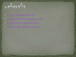  www.contosdeterror.net
 www.contosfantasticos.com.br
 www.mundorpgmaker.com
 www.imagensdahora.com.br
 