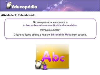 Na aula passada, estudamos o
universo feminino nos editoriais das revistas.
Vamos relembrar?
Clique no ícone abaixo e leia...