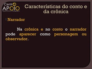    Narrador

     Na crônica e no conto o narrador
pode aparecer como personagem ou
observador.
 