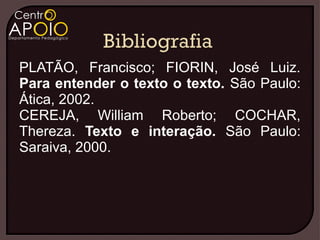 PLATÃO, Francisco; FIORIN, José Luiz.
Para entender o texto o texto. São Paulo:
Ática, 2002.
CEREJA, William Roberto; COCHAR,
Thereza. Texto e interação. São Paulo:
Saraiva, 2000.
 