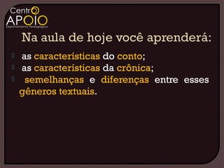    as características do conto;
   as características da crônica;
    semelhanças e diferenças entre esses
    gêneros textuais.
 