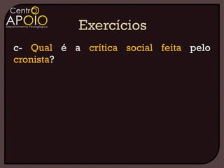 c- Qual é a crítica social feita pelo
cronista?
 