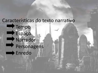 Características do texto narrativo
      Tempo
      Espaço
      Narrador
      Personagens
      Enredo
 