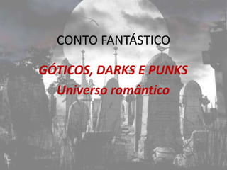 CONTO FANTÁSTICO

GÓTICOS, DARKS E PUNKS
  Universo romântico
 