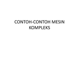 CONTOH-CONTOH MESIN
KOMPLEKS
 