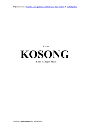 Dipublikasikan : Azamku.Com, pakaian adat Indonesia, kata mutiara & naskah pidato
Lakon
KOSONGKarya H. Adjim Arjadi
1 | Lakon Kosong-kosong karya Adjim Arjadi
 
