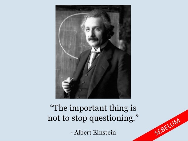 “The important thing is
not to stop questioning.”
- Albert Einstein
 
