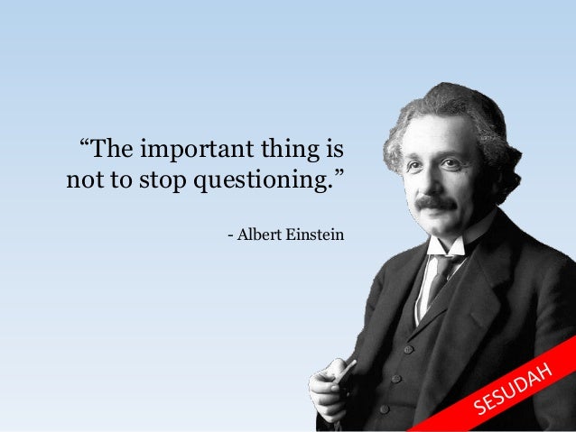 “The important thing is
not to stop questioning.”
- Albert Einstein
 