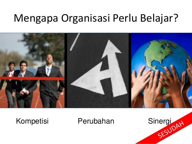 Mengapa Organisasi Perlu Belajar?
Kompetisi Perubahan Sinergi
 