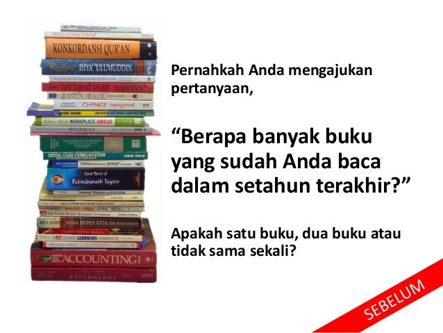 Pernahkah Anda mengajukan
pertanyaan,
“Berapa banyak buku
yang sudah Anda baca
dalam setahun terakhir?”
Apakah satu buku, dua buku atau
tidak sama sekali?
 