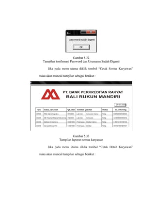 Gambar 5.32
Tampilan konfirmasi Password dan Username Sudah Diganti
Jika pada menu utama diklik tombol “Cetak Semua Karyawan”
maka akan muncul tampilan sebagai berikut :
Gambar 5.33
Tampilan laporan semua karyawan
Jika pada menu utama diklik tombol “Cetak Detail Karyawan”
maka akan muncul tampilan sebagai berikut :
 
