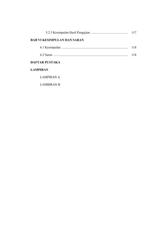 5.2.3 Kesimpulan Hasil Pengujian ............................................. 117
BAB VI KESIMPULAN DAN SARAN
6.1 Kesimpulan .................................................................................. 118
6.2 Saran ............................................................................................ 118
DAFTAR PUSTAKA
LAMPIRAN
LAMPIRAN A
LAMBIRAN B
 