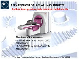 The Most Productive Helical Planetary Gearhead Manufacturer In The WORLD !
Main types of the gearboxes:
a.AB180-100-S2-P2 /PANASONIC
MHMA202A1
b.AB090-008-S2-P2 /PANASONIC
MHMA202A1
APEX REDUCER DALAM APLIKASI INDUSTRI
Aplikasi Apex gearbox pada peralatan bedah medis.
 