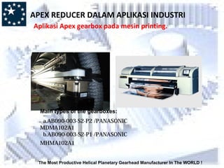 The Most Productive Helical Planetary Gearhead Manufacturer In The WORLD !
Main types of the gearboxes:
a.AB090-003-S2-P2 /PANASONIC
MDMA102A1
b.AB090-003-S2-P1 /PANASONIC
MHMA102A1
APEX REDUCER DALAM APLIKASI INDUSTRI
Aplikasi Apex gearbox pada mesin printing.
 
