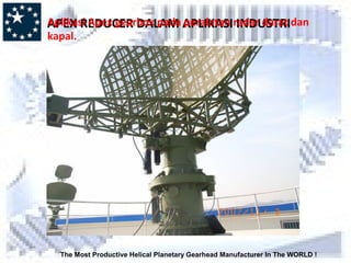 The Most Productive Helical Planetary Gearhead Manufacturer In The WORLD !
APEX REDUCER DALAM APLIKASI INDUSTRIAplikasi Apex gearbox pada peralatan radar darat dan
kapal.
 