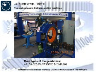 47. 在数控切管机上的 用应
The applications in CNC pipe cutting machines
The Most Productive Helical Planetary Gearhead Manufacturer In The WORLD !
Main types of the gearboxes:
AE155-025/PANASONIC MDMA302
 