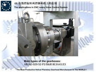 48. 在数控旋 控制系 上的 用转阀 统 应
The applications in CNC rotary Valve Control System
The Most Productive Helical Planetary Gearhead Manufacturer In The WORLD !
Main types of the gearboxes:
AB142-020-S2-P2/B&R 8LSA45.E3
 