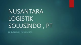 NUSANTARA
LOGISTIK
SOLUSINDO , PT
BUSINESS PLAN PRESENTATION
 