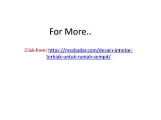 For More..
Click here: https://masbadar.com/desain-interior-
terbaik-untuk-rumah-sempit/
 