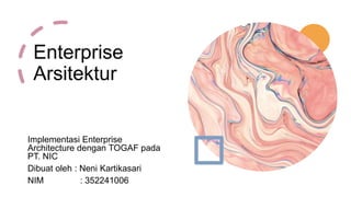 Enterprise
Arsitektur
Implementasi Enterprise
Architecture dengan TOGAF pada
PT. NIC
Dibuat oleh : Neni Kartikasari
NIM : 352241006
 