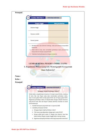 Modul Ajar Kurikulum Merdeka
Modul Ajar IPS SMP Fase D Kelas 8
Petunjuk!
LEMBAR KERJA PESERTA DIDIK (LKPD)
1. Bagaimana Proses Geografis Memengaruhi Keragaman
Alam Indonesia?
Nama :
Kelas :
Petunjuk!
 