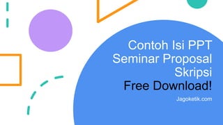 Contoh Isi PPT
Seminar Proposal
Skripsi
Free Download!
Jagoketik.com
 