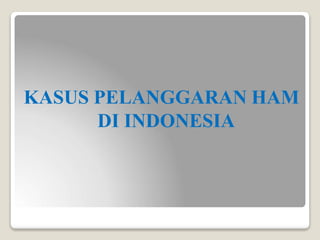 KASUS PELANGGARAN HAM
DI INDONESIA
 