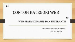 “
”
CONTOH KATEGORI WEB
WEB STATIS,DINAMIS DAN INTERAKTIF
DODI MUHAMMAD ALFAYED
(20170210027)
 