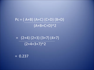 Pc = ( A+B) (A+C) (C+D) (B+D)
(A+B+C+D)^2
= (2+4) (2+3) (3+7) (4+7)
(2+4+3+7)^2
= 0.237
 