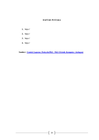 23
DAFTAR PUSTAKA
1. https://
2. https://
3. https://
4. https://
Sumber: Contoh Laporan Prakerin/PKL TKJ (Teknik Komputer Jaringan)
 