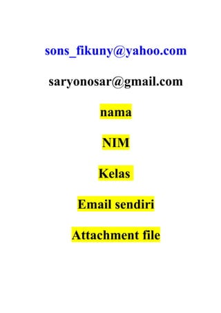 sons_fikuny@yahoo.com
saryonosar@gmail.com
nama
NIM
Kelas
Email sendiri
Attachment file

 