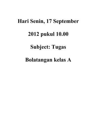 Hari Senin, 17 September
2012 pukul 10.00
Subject: Tugas
Bolatangan kelas A

 