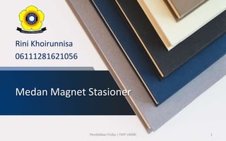Medan Magnet Stasioner
Rini Khoirunnisa
06111281621056
1Pendidikan Fisika | FKIP UNSRi
 